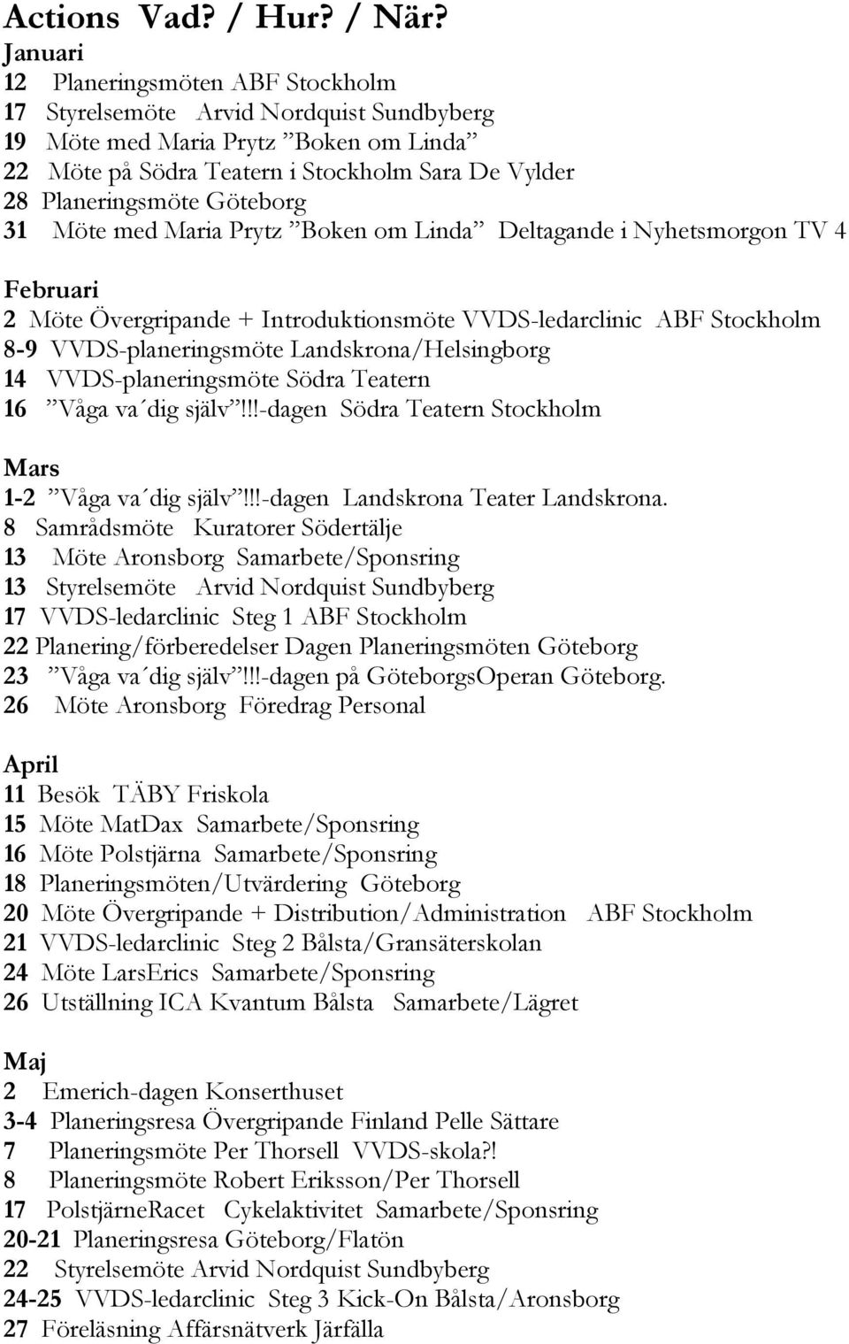 Göteborg 31 Möte med Maria Prytz Boken om Linda Deltagande i Nyhetsmorgon TV 4 Februari 2 Möte Övergripande + Introduktionsmöte VVDS-ledarclinic ABF Stockholm 8-9 VVDS-planeringsmöte