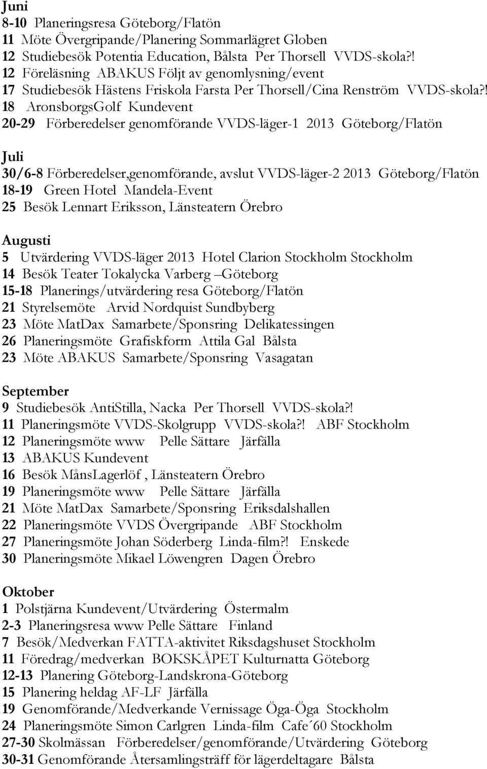 ! 18 AronsborgsGolf Kundevent 20-29 Förberedelser genomförande VVDS-läger-1 2013 Göteborg/Flatön Juli 30/6-8 Förberedelser,genomförande, avslut VVDS-läger-2 2013 Göteborg/Flatön 18-19 Green Hotel