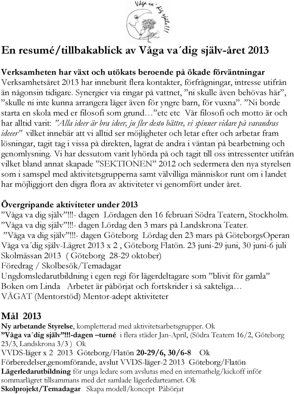Ni borde starta en skola med er filosofi som grund etc etc Vår filosofi och motto är och har alltid varit: Alla ideer är bra ideer, ju fler desto bättre, vi spinner vidare på varandras ideeer vilket