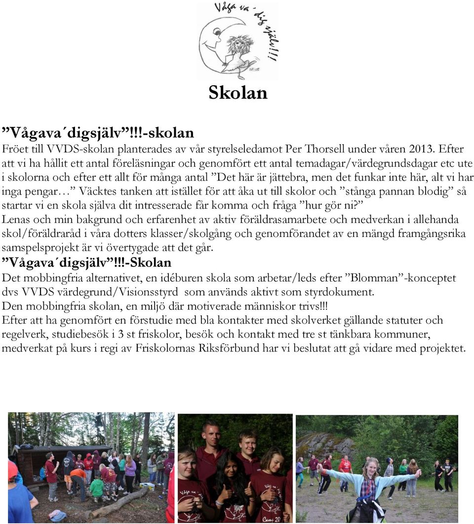 alt vi har inga pengar Väcktes tanken att istället för att åka ut till skolor och stånga pannan blodig så startar vi en skola själva dit intresserade får komma och fråga hur gör ni?