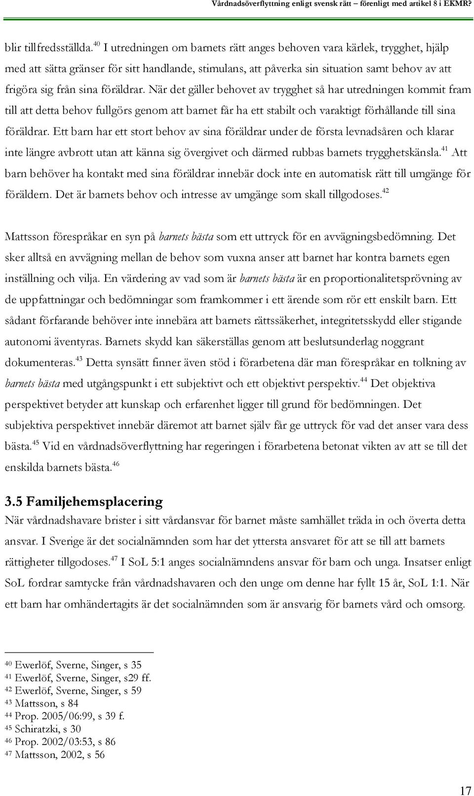 föräldrar. När det gäller behovet av trygghet så har utredningen kommit fram till att detta behov fullgörs genom att barnet får ha ett stabilt och varaktigt förhållande till sina föräldrar.