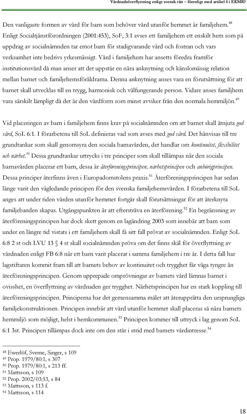 bedrivs yrkesmässigt. Vård i familjehem har ansetts föredra framför institutionsvård då man anser att det uppstår en nära anknytning och känslomässig relation mellan barnet och familjehemsföräldrarna.