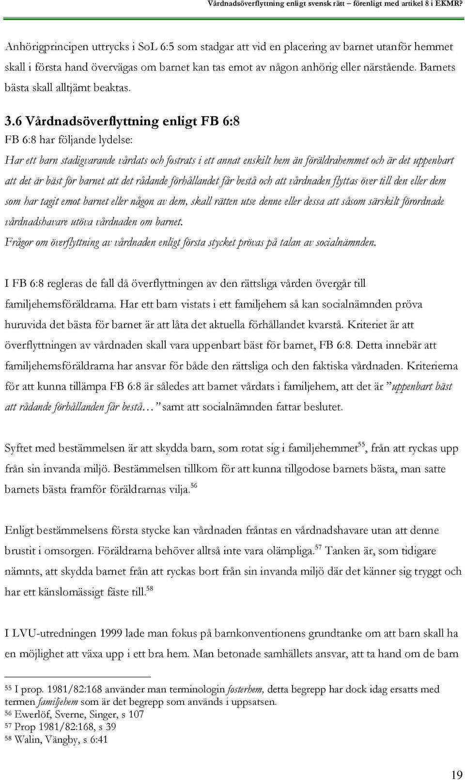 6 Vårdnadsöverflyttning enligt FB 6:8 FB 6:8 har följande lydelse: Har ett barn stadigvarande vårdats och fostrats i ett annat enskilt hem än föräldrahemmet och är det uppenbart att det är bäst för