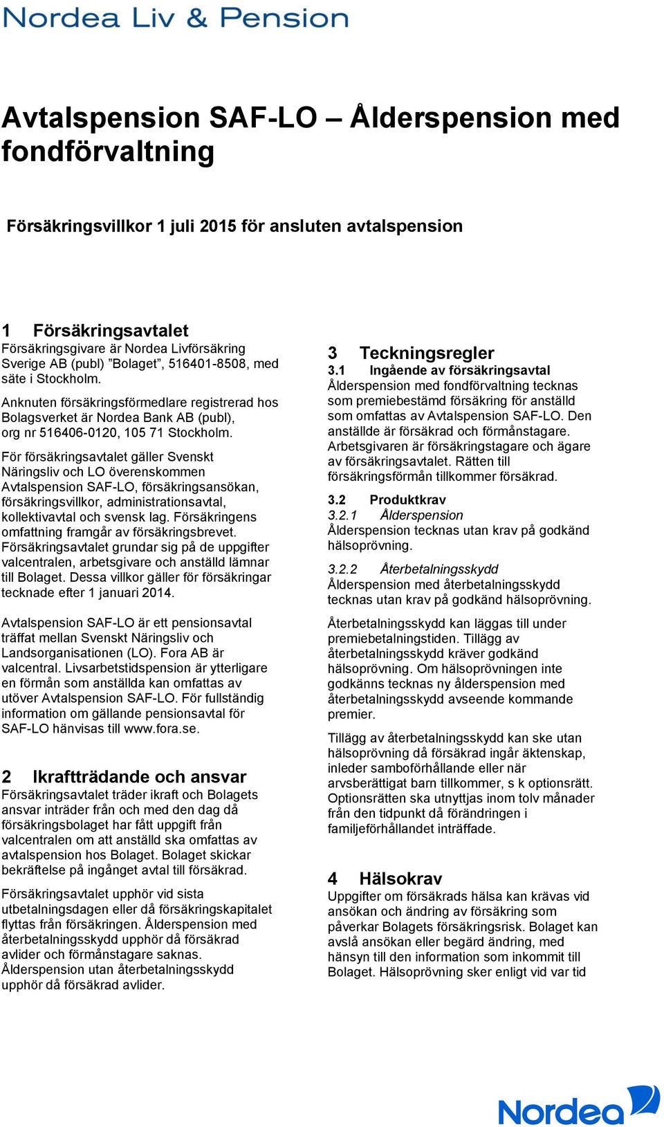 För försäkringsavtalet gäller Svenskt Näringsliv och LO överenskommen Avtalspension SAF-LO, försäkringsansökan, försäkringsvillkor, administrationsavtal, kollektivavtal och svensk lag.