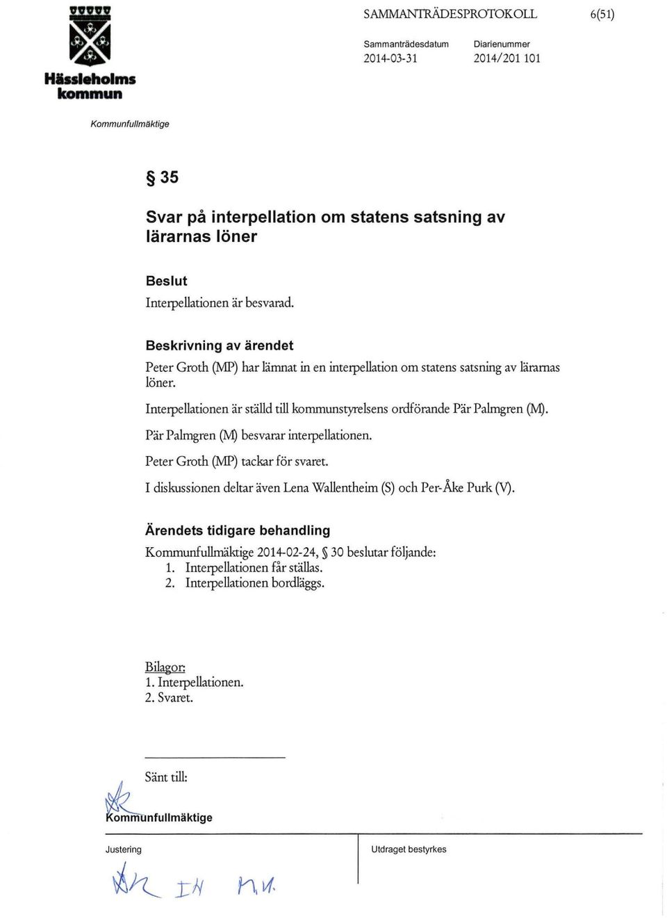 Interpellationen är ställd till styrelsens ordförande Pär Palmgren (11). Pär Palmgren (11) besvarar interpellationen. Peter Groth (11P) tackar för svaret.