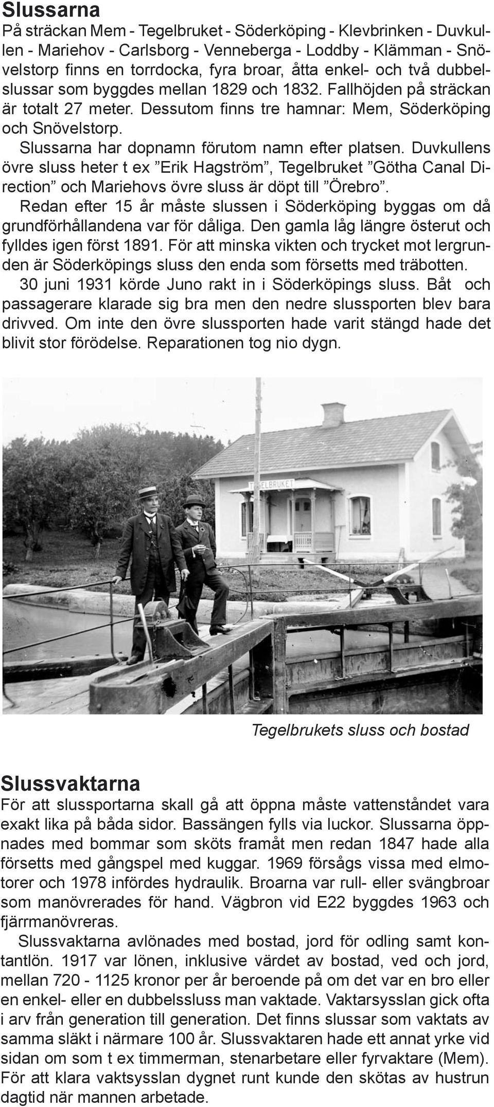 Slussarna har dopnamn förutom namn efter platsen. Duvkullens övre sluss heter t ex Erik Hagström, Tegelbruket Götha Canal Direction och Mariehovs övre sluss är döpt till Örebro.