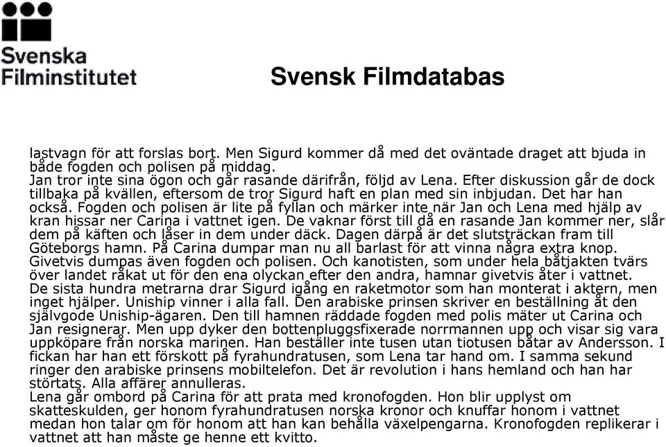 Fogden och polisen är lite på fyllan och märker inte när Jan och Lena med hjälp av kran hissar ner Carina i vattnet igen.
