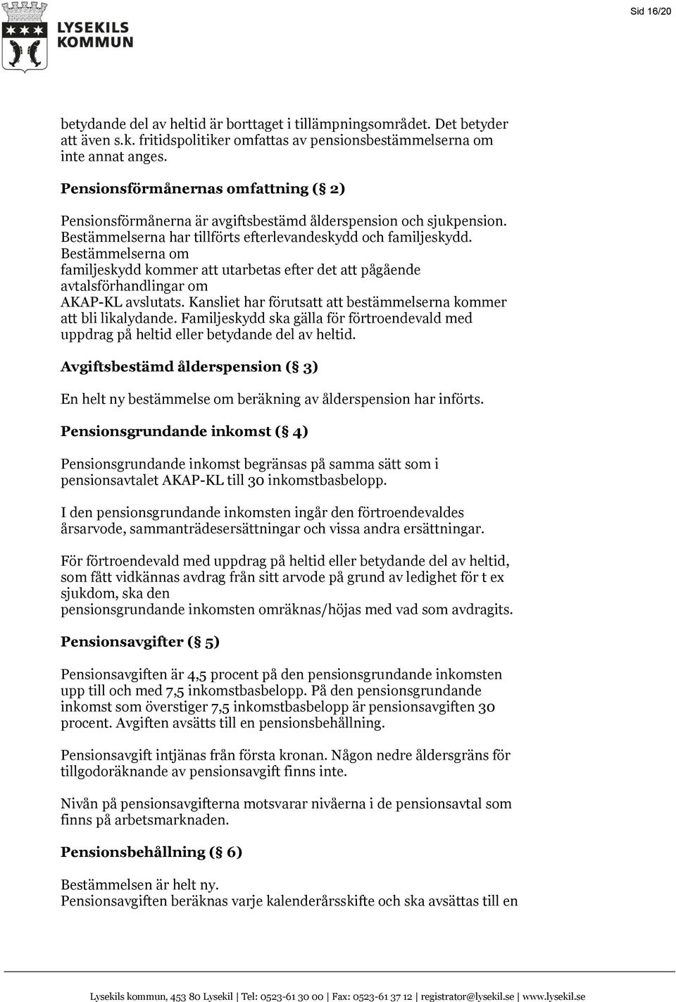 Bestämmelserna om familjeskydd kommer att utarbetas efter det att pågående avtalsförhandlingar om AKAP-KL avslutats. Kansliet har förutsatt att bestämmelserna kommer att bli likalydande.