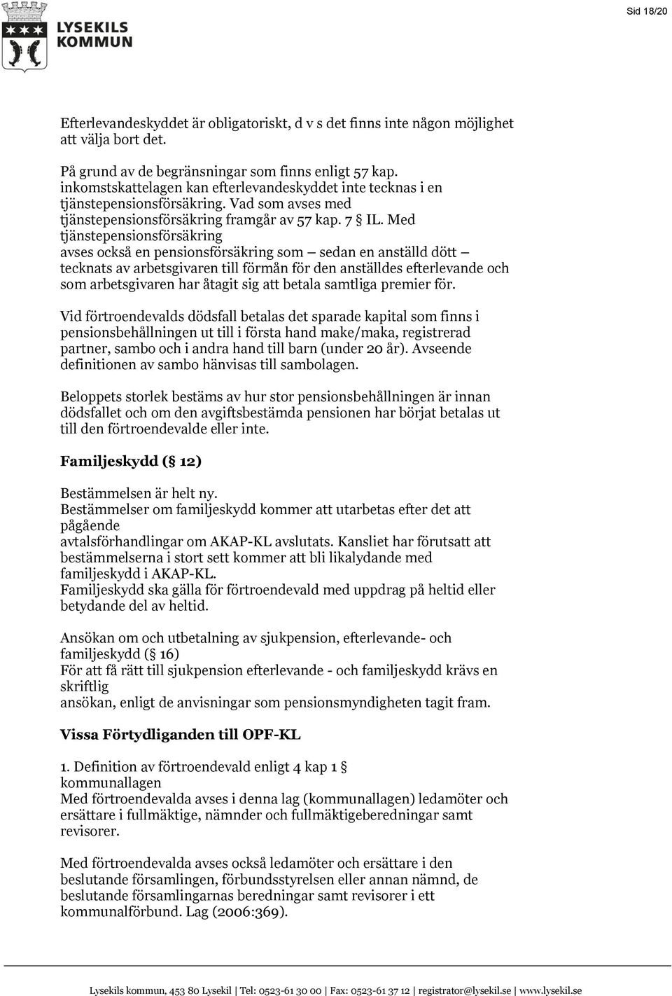 Med tjänstepensionsförsäkring avses också en pensionsförsäkring som sedan en anställd dött tecknats av arbetsgivaren till förmån för den anställdes efterlevande och som arbetsgivaren har åtagit sig