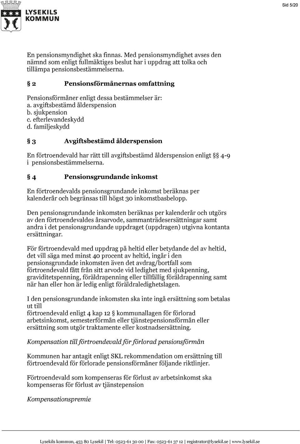 familjeskydd 3 Avgiftsbestämd ålderspension En förtroendevald har rätt till avgiftsbestämd ålderspension enligt 4-9 i pensionsbestämmelserna.