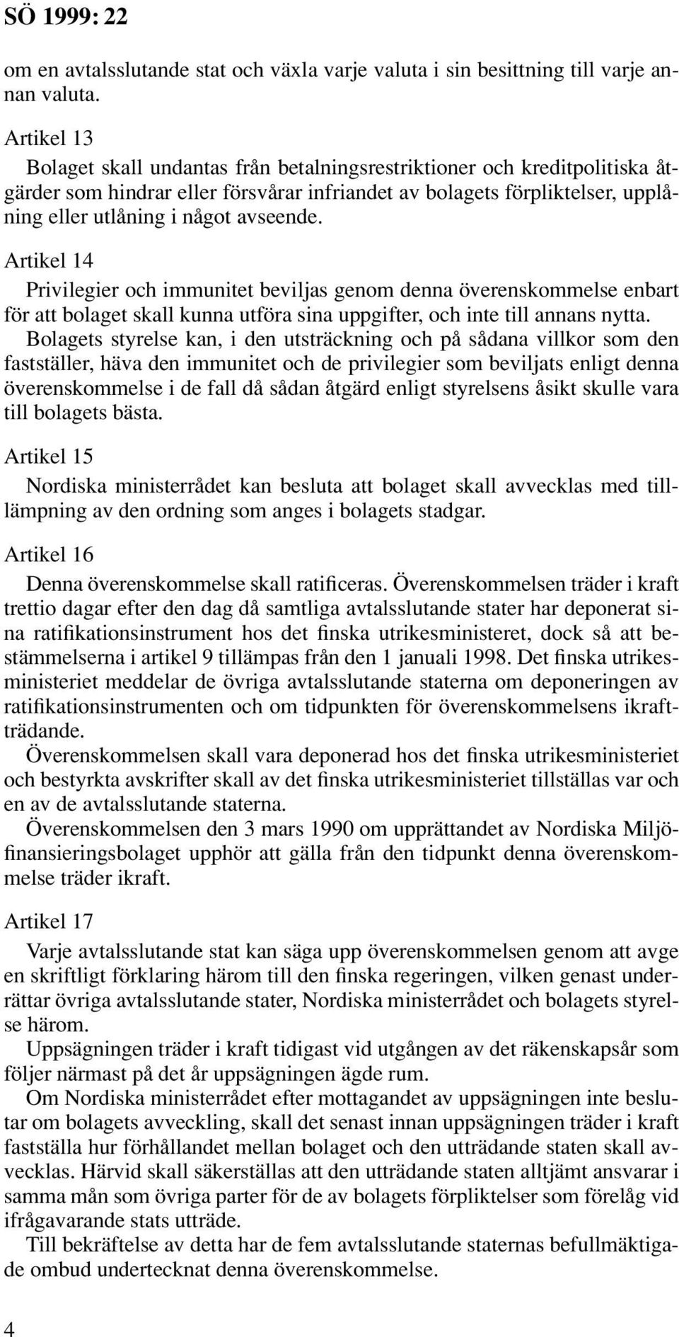 Artikel 14 Privilegier och immunitet beviljas genom denna överenskommelse enbart för att bolaget skall kunna utföra sina uppgifter, och inte till annans nytta.