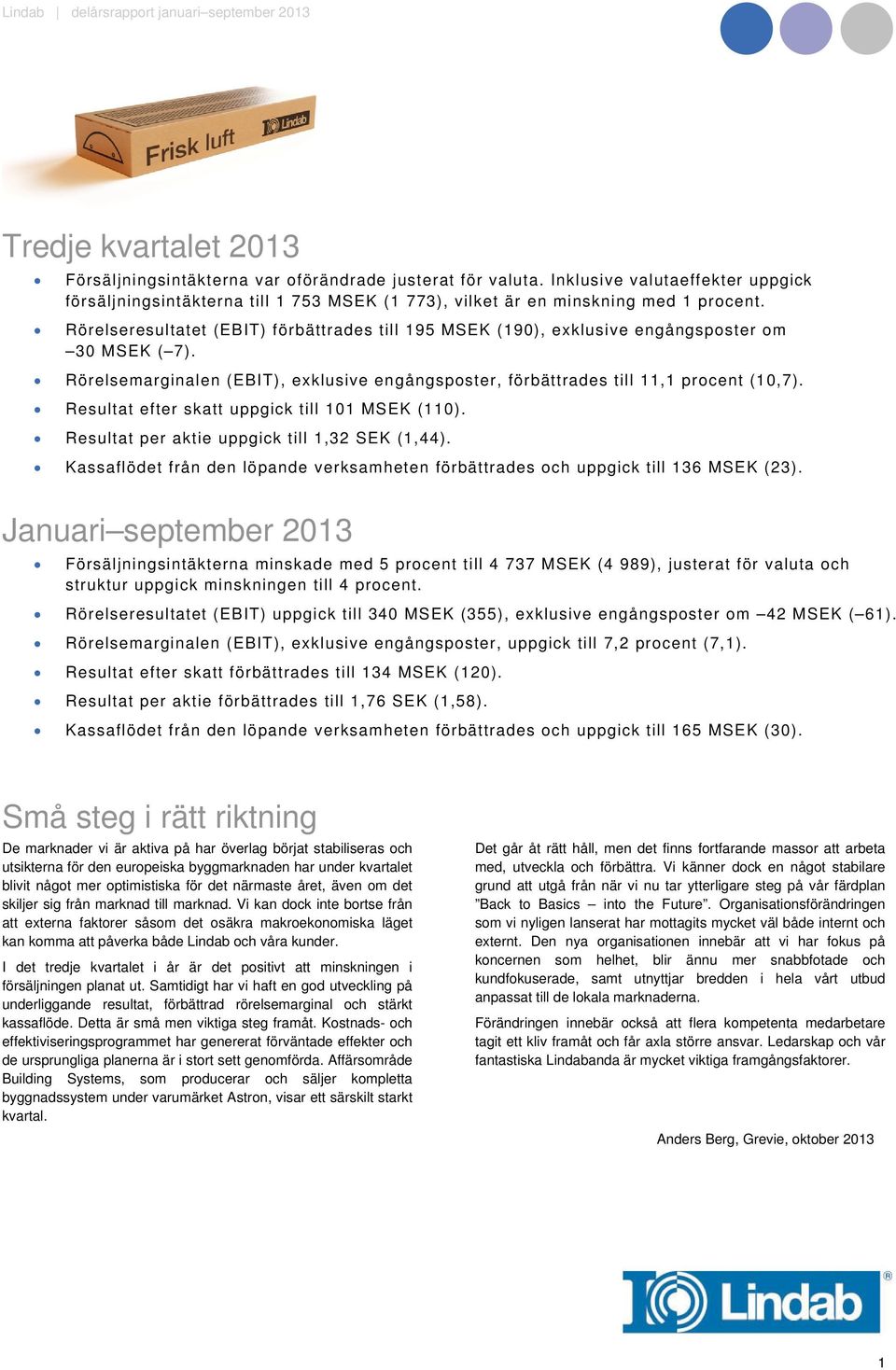 Resultat efter skatt uppgick till 101 MSEK (110). Resultat per aktie uppgick till 1,32 SEK (1,44). Kassaflödet från den löpande verksamheten förbättrades och uppgick till 136 MSEK (23).