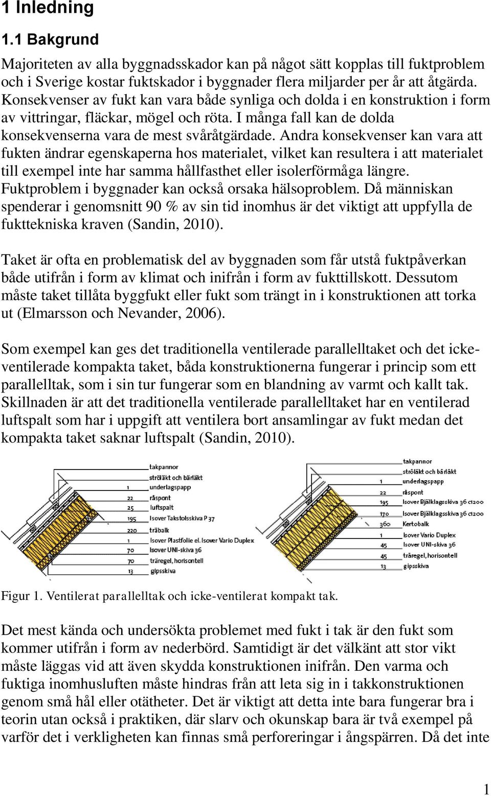 Andra konsekvenser kan vara att fukten ändrar egenskaperna hos materialet, vilket kan resultera i att materialet till exempel inte har samma hållfasthet eller isolerförmåga längre.