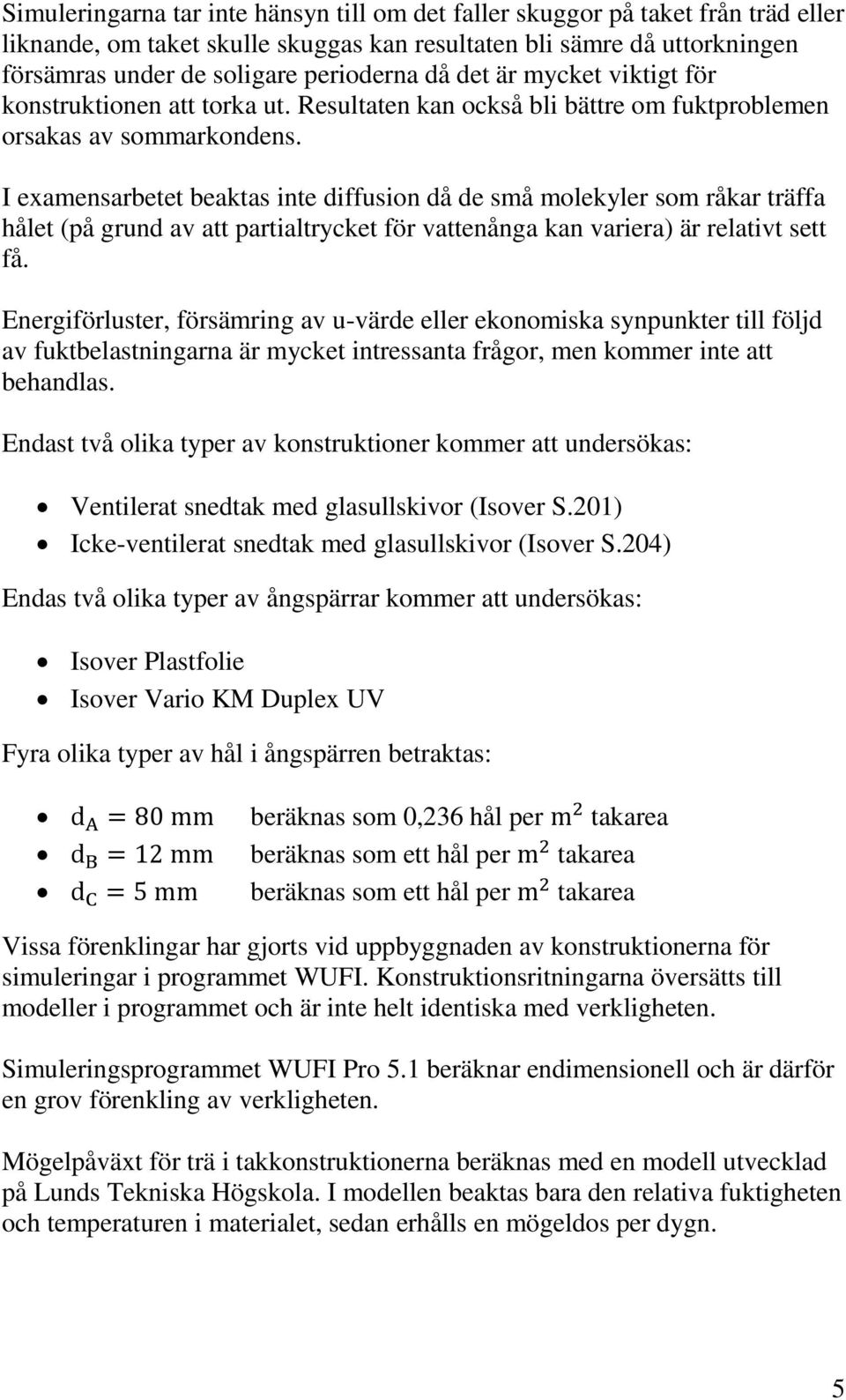 I examensarbetet beaktas inte diffusion då de små molekyler som råkar träffa hålet (på grund av att partialtrycket för vattenånga kan variera) är relativt sett få.