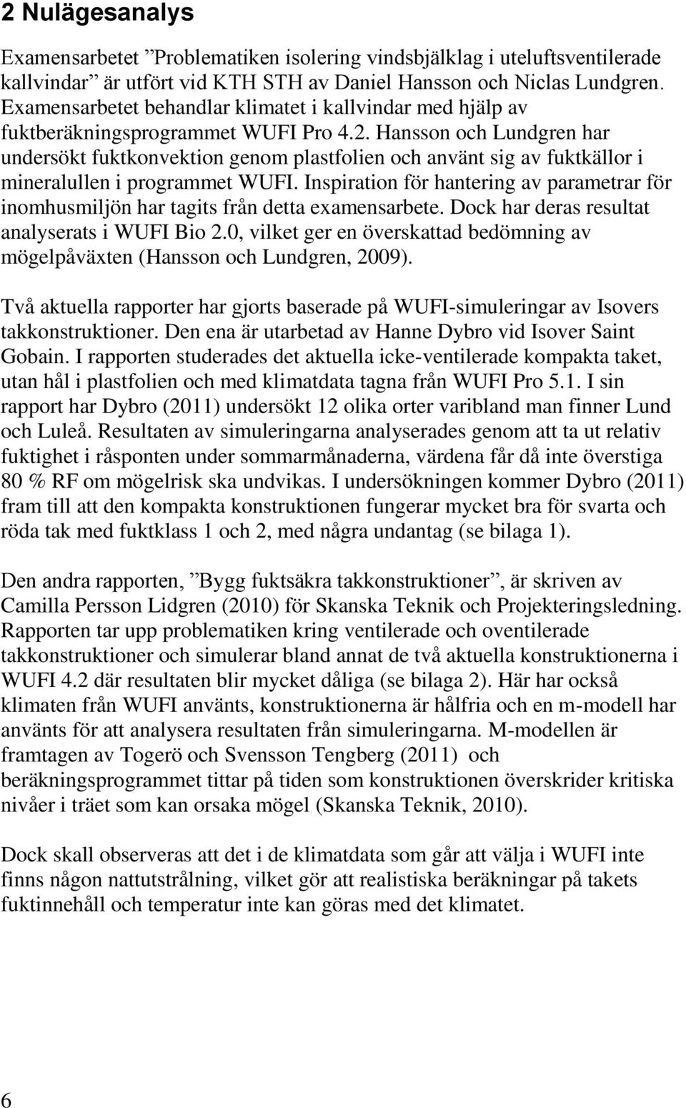 Hansson och Lundgren har undersökt fuktkonvektion genom plastfolien och använt sig av fuktkällor i mineralullen i programmet WUFI.