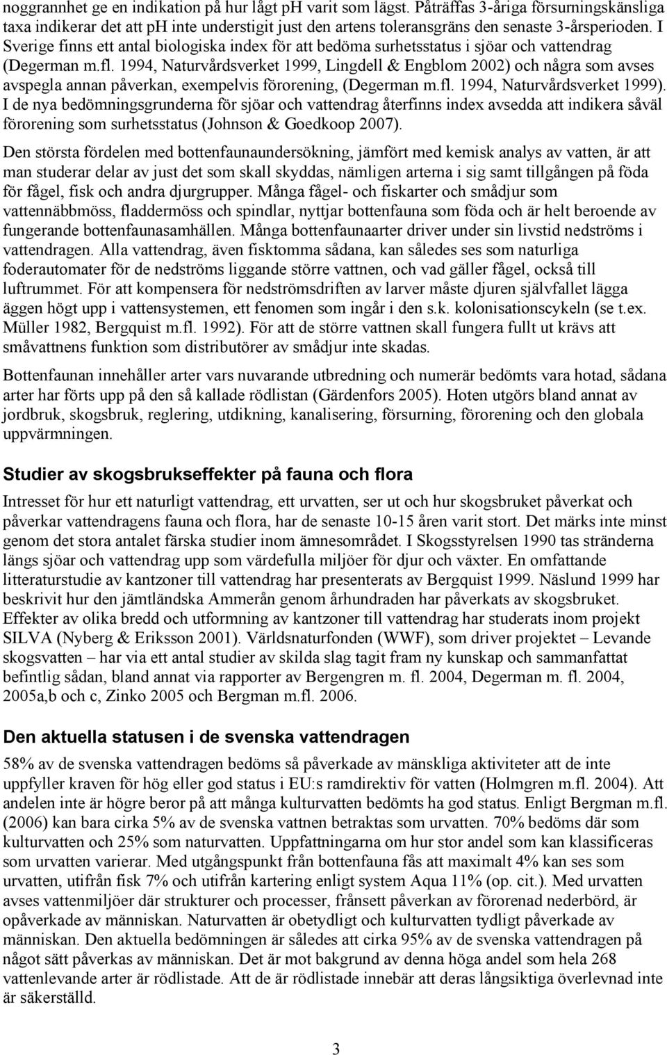 1994, Naturvårdsverket 1999, Lingdell & Engblom 2002) och några som avses avspegla annan påverkan, exempelvis förorening, (Degerman m.fl. 1994, Naturvårdsverket 1999).