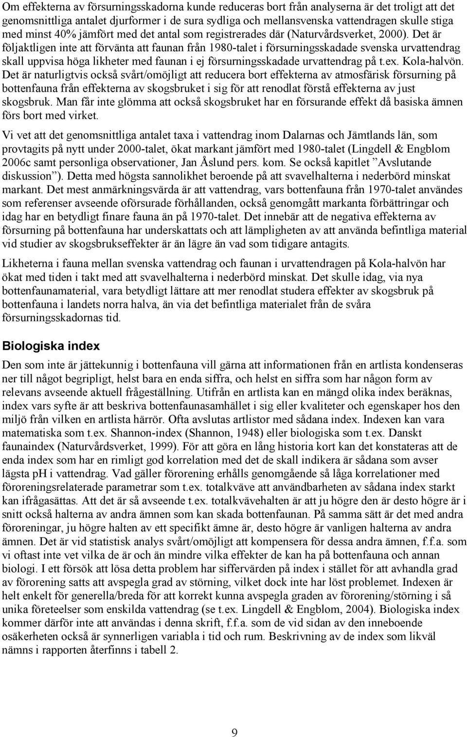 Det är följaktligen inte att förvänta att faunan från 1980-talet i försurningsskadade svenska urvattendrag skall uppvisa höga likheter med faunan i ej försurningsskadade urvattendrag på t.ex.