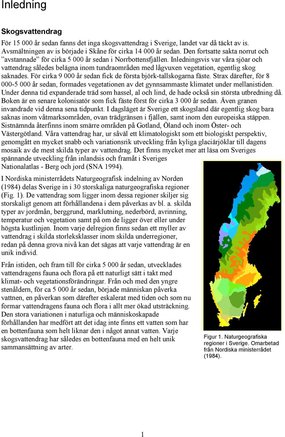 Inledningsvis var våra sjöar och vattendrag således belägna inom tundraområden med lågvuxen vegetation, egentlig skog saknades. För cirka 9 000 år sedan fick de första björk-tallskogarna fäste.