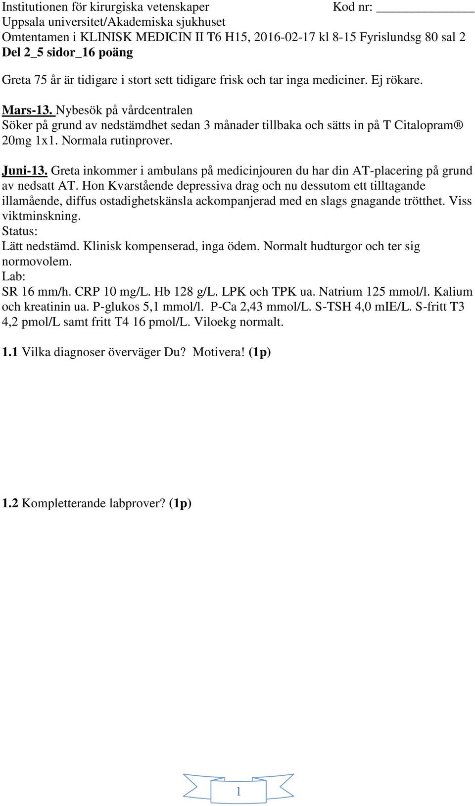 Hon Kvarstående depressiva drag och nu dessutom ett tilltagande illamående, diffus ostadighetskänsla ackompanjerad med en slags gnagande trötthet. Viss viktminskning. Status: Lätt nedstämd.