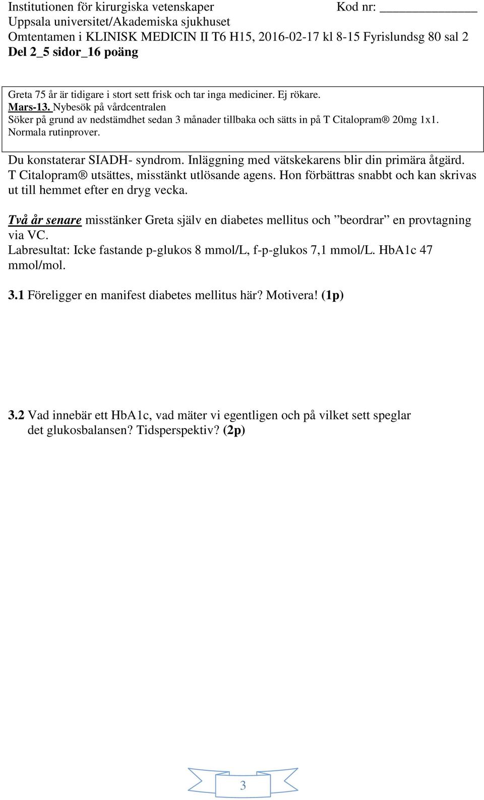 Hon förbättras snabbt och kan skrivas ut till hemmet efter en dryg vecka. Två år senare misstänker Greta själv en diabetes mellitus och beordrar en provtagning via VC.