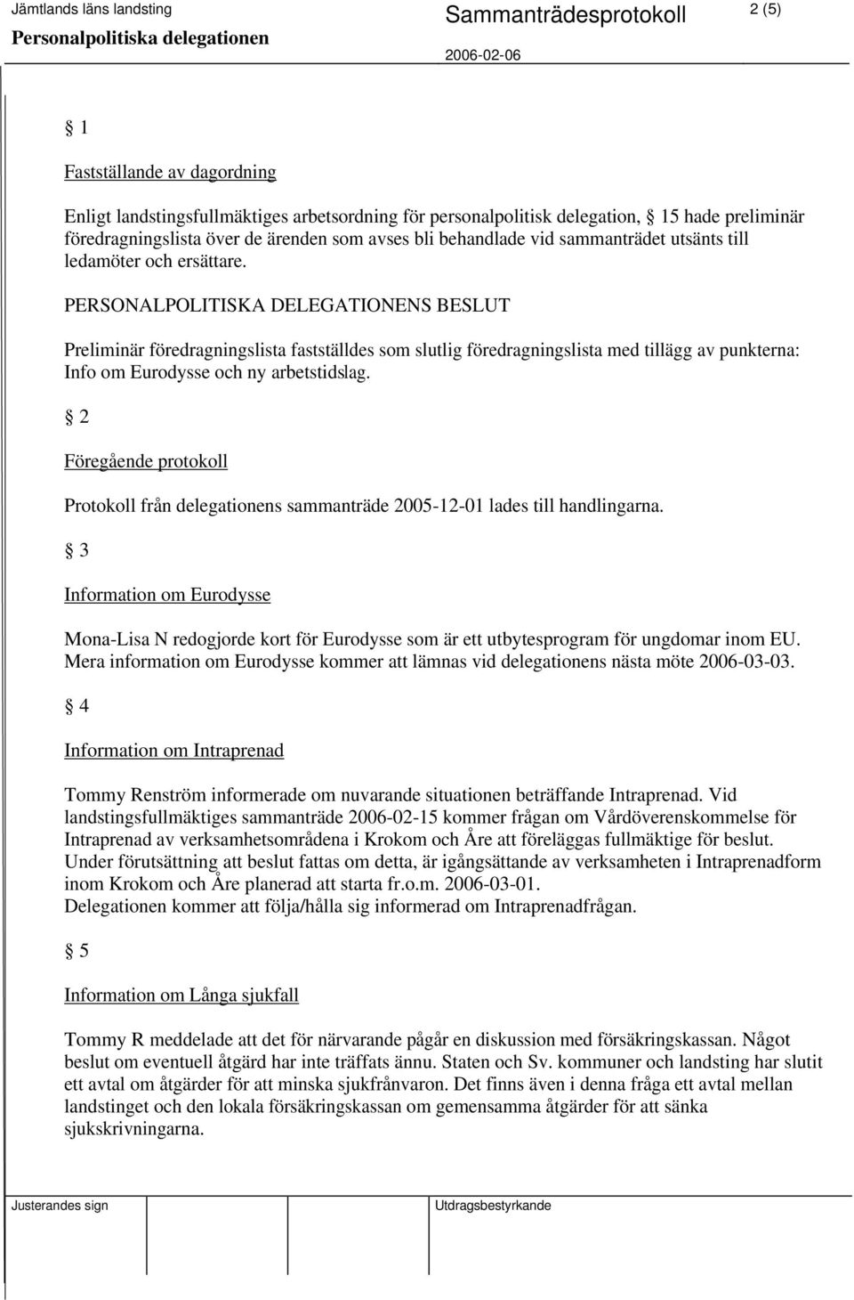 2 Föregående protokoll Protokoll från delegationens sammanträde 2005-12-01 lades till handlingarna.