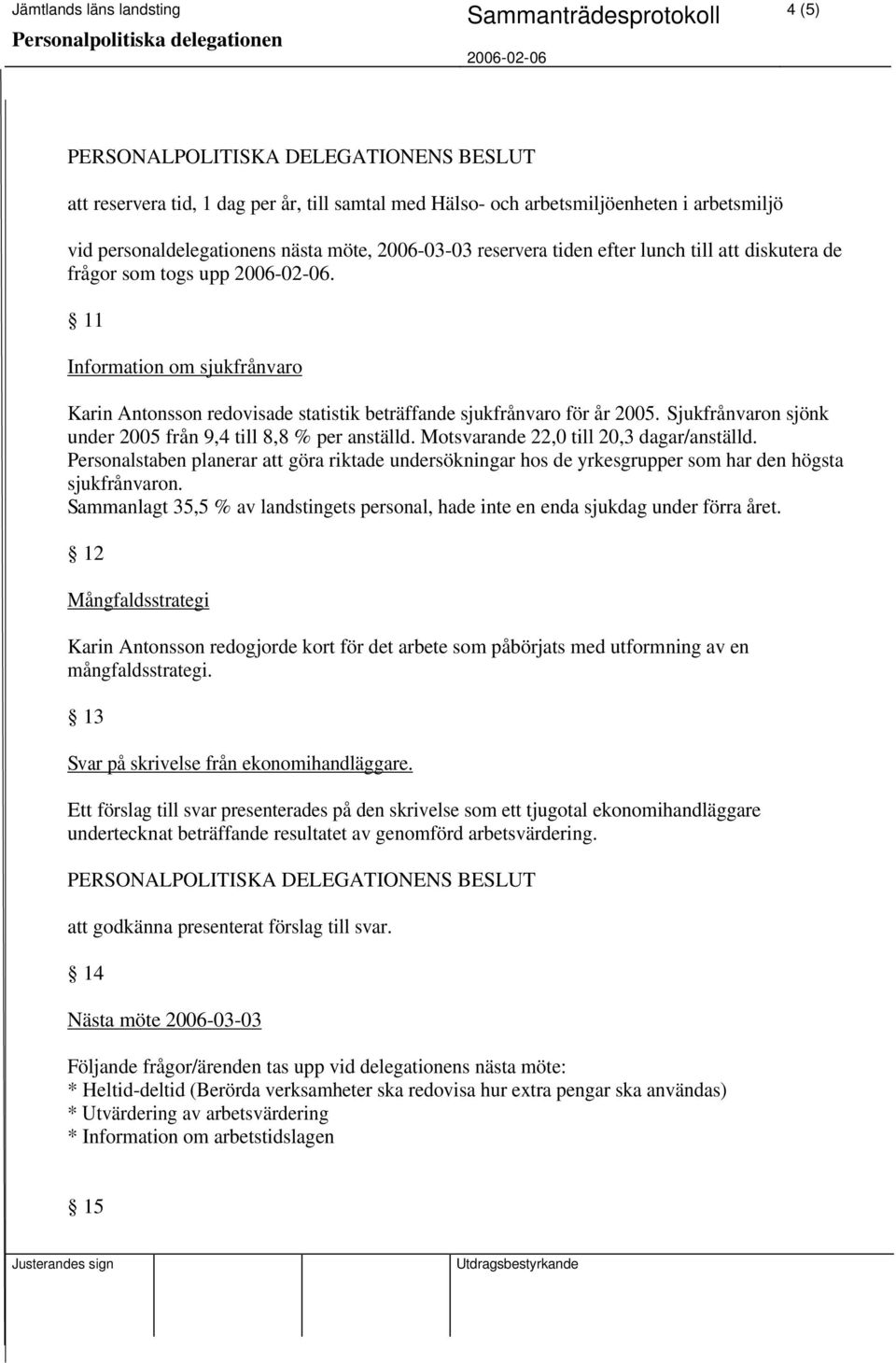 Motsvarande 22,0 till 20,3 dagar/anställd. Personalstaben planerar att göra riktade undersökningar hos de yrkesgrupper som har den högsta sjukfrånvaron.