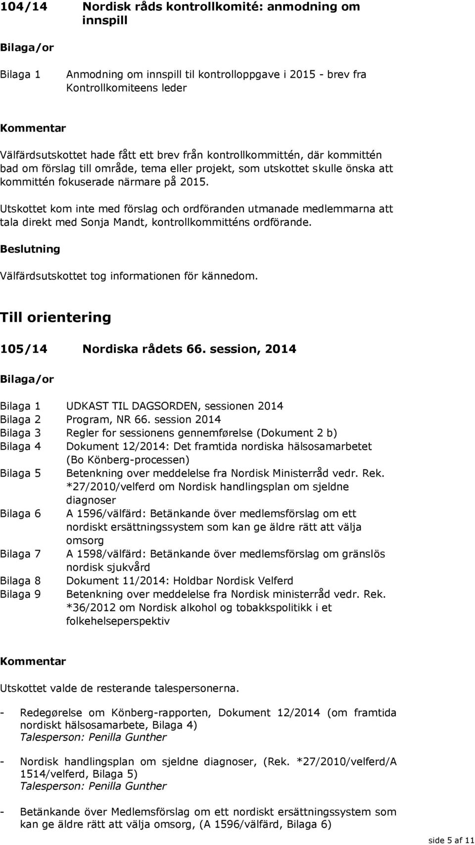 Utskottet kom inte med förslag och ordföranden utmanade medlemmarna att tala direkt med Sonja Mandt, kontrollkommitténs ordförande. Till orientering 105/14 Nordiska rådets 66.