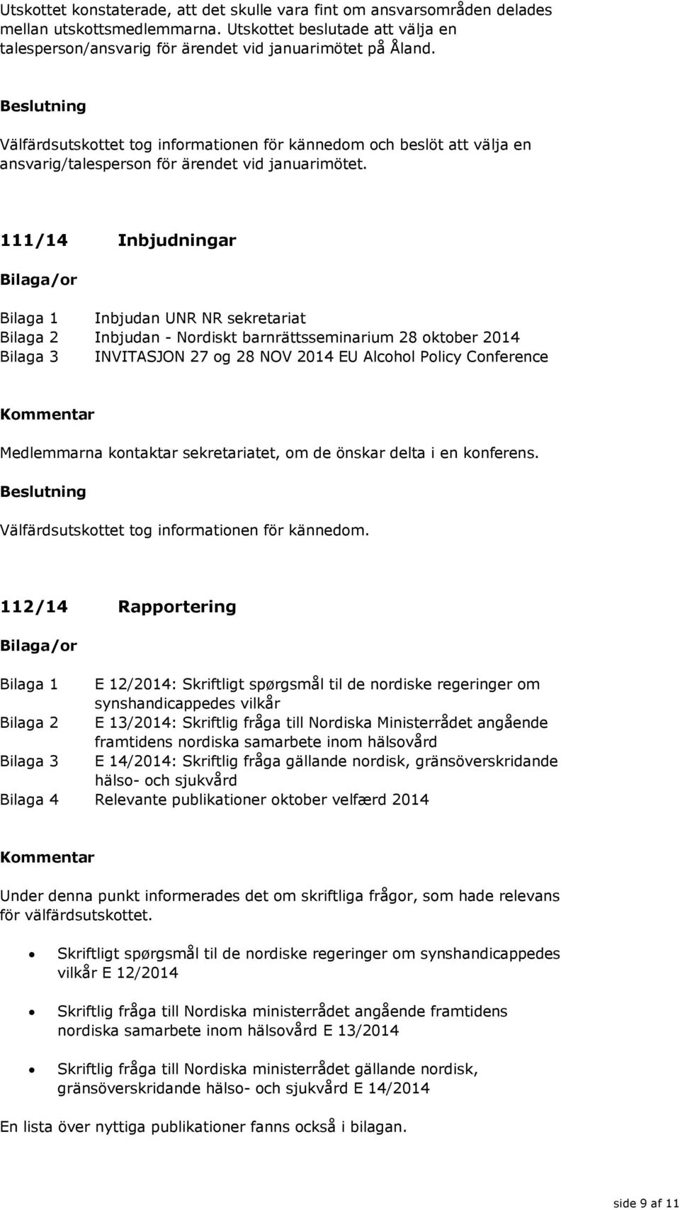 111/14 Inbjudningar Inbjudan UNR NR sekretariat Bilaga 2 Inbjudan - Nordiskt barnrättsseminarium 28 oktober 2014 Bilaga 3 INVITASJON 27 og 28 NOV 2014 EU Alcohol Policy Conference Medlemmarna