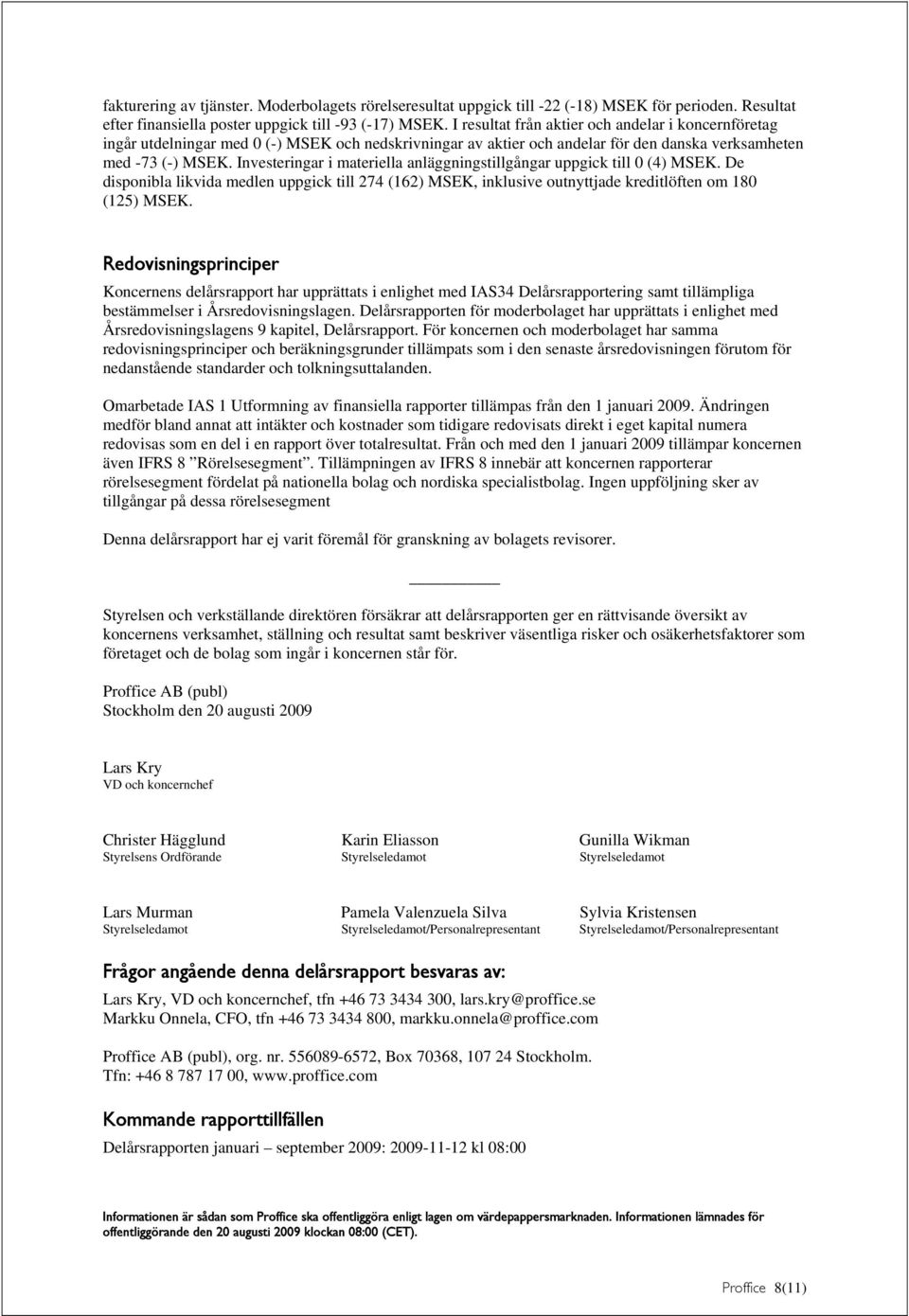 Investeringar i materiella anläggningstillgångar uppgick till 0 (4) MSEK. De disponibla likvida medlen uppgick till 274 (162) MSEK, inklusive outnyttjade kreditlöften om 180 (125) MSEK.