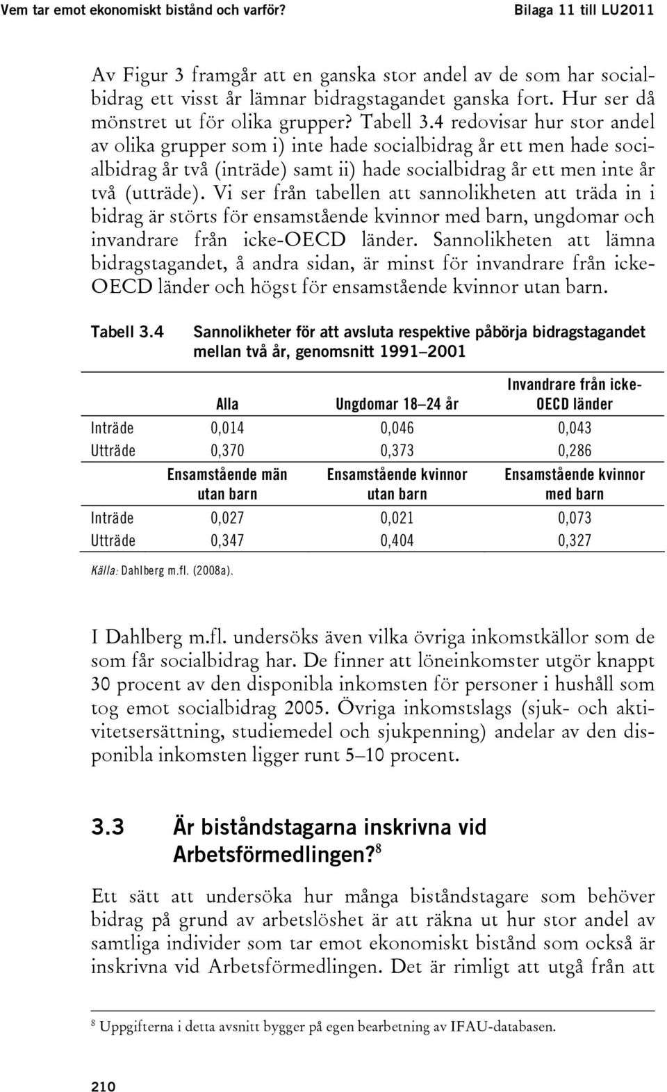 4 redovisar hur stor andel av olika grupper som i) inte hade socialbidrag år ett men hade socialbidrag år två (inträde) samt ii) hade socialbidrag år ett men inte år två (utträde).