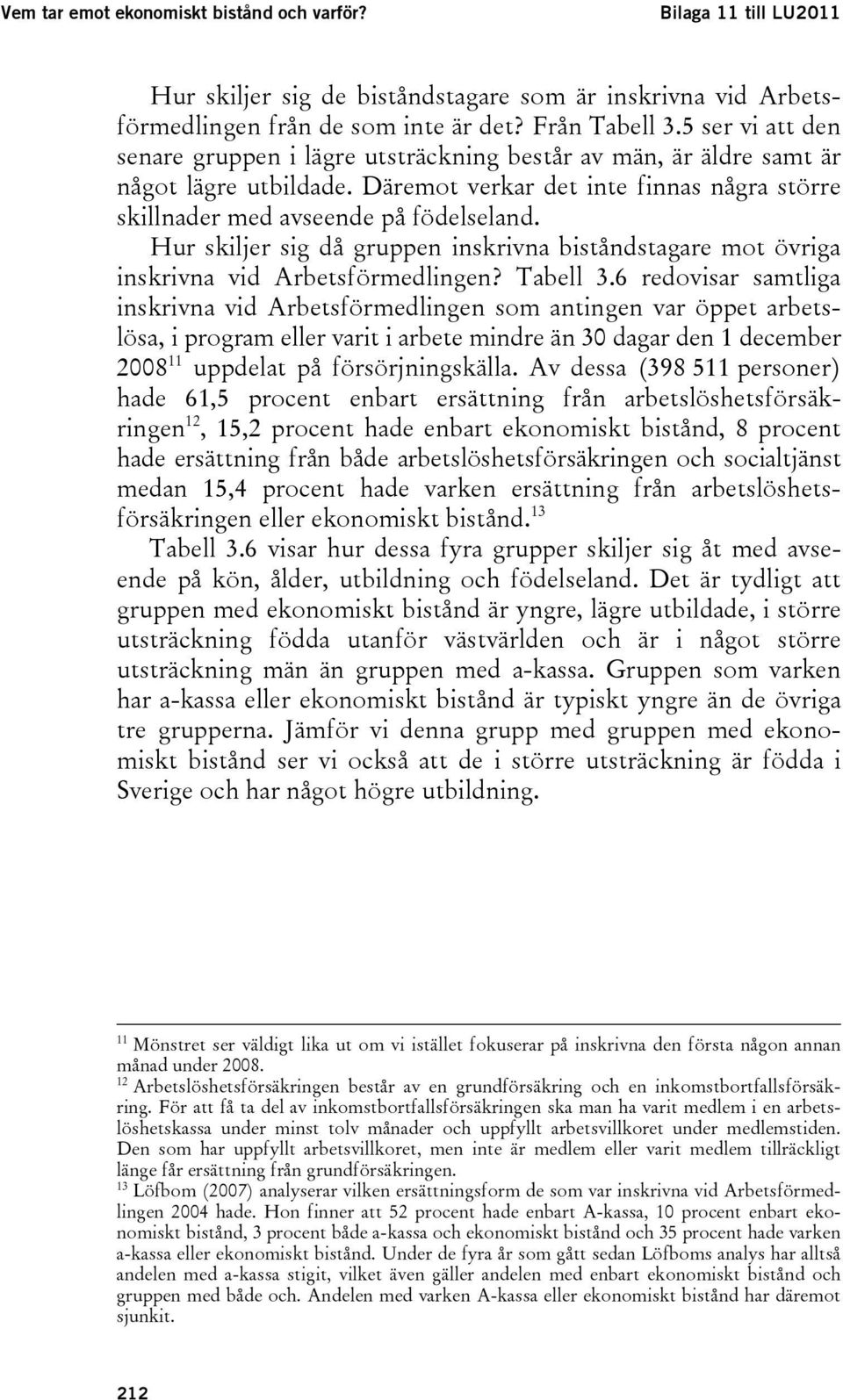 Hur skiljer sig då gruppen inskrivna biståndstagare mot övriga inskrivna vid Arbetsförmedlingen? Tabell 3.