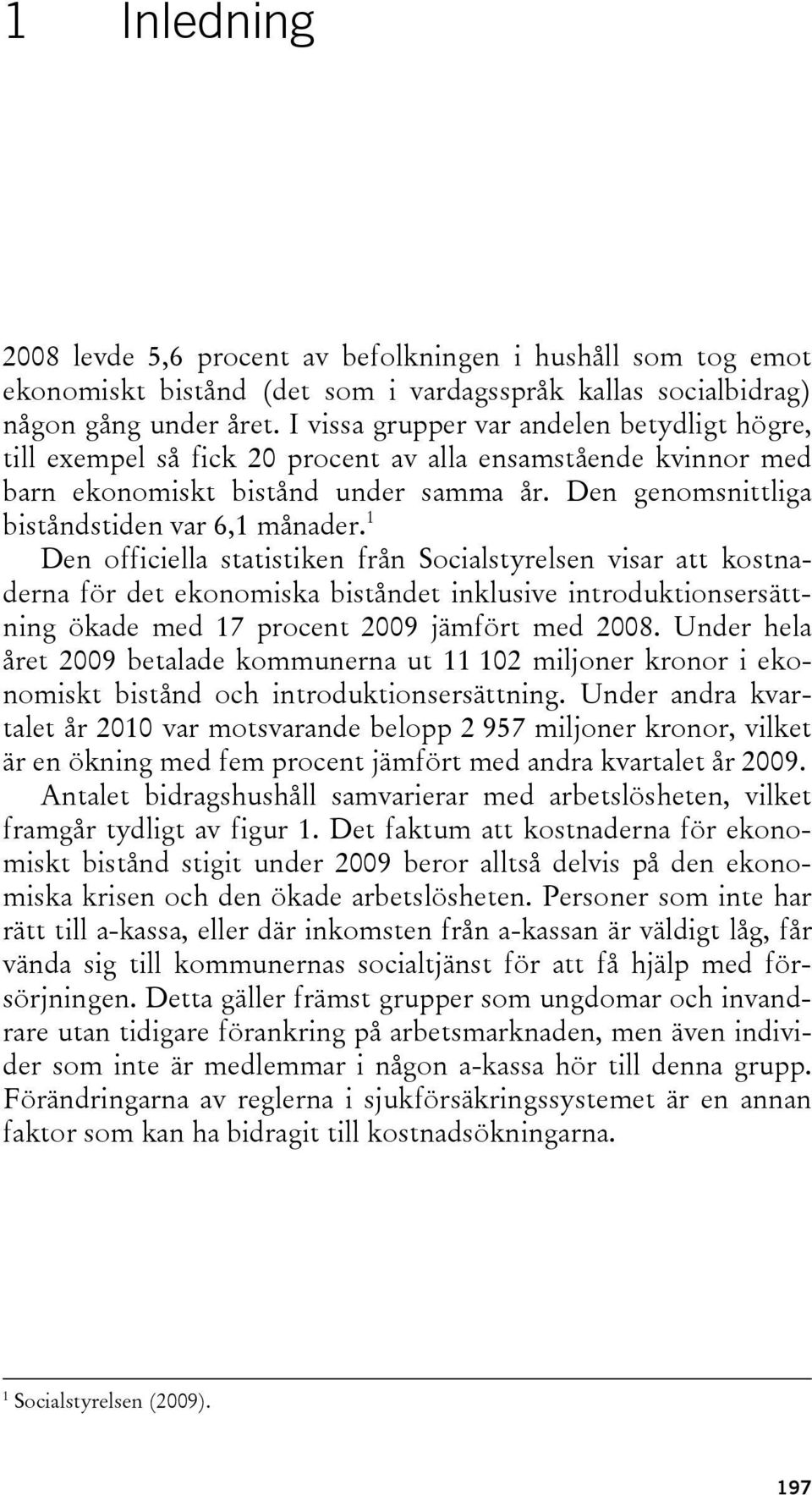 1 Den officiella statistiken från Socialstyrelsen visar att kostnaderna för det ekonomiska biståndet inklusive introduktionsersättning ökade med 17 procent 2009 jämfört med 2008.