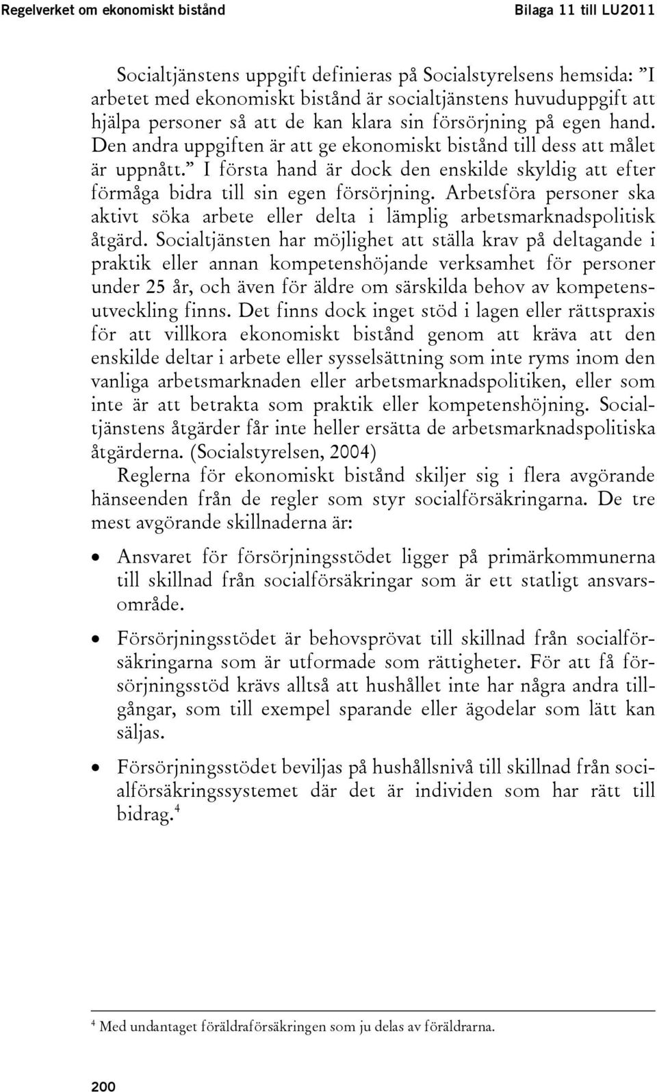 I första hand är dock den enskilde skyldig att efter förmåga bidra till sin egen försörjning. Arbetsföra personer ska aktivt söka arbete eller delta i lämplig arbetsmarknadspolitisk åtgärd.