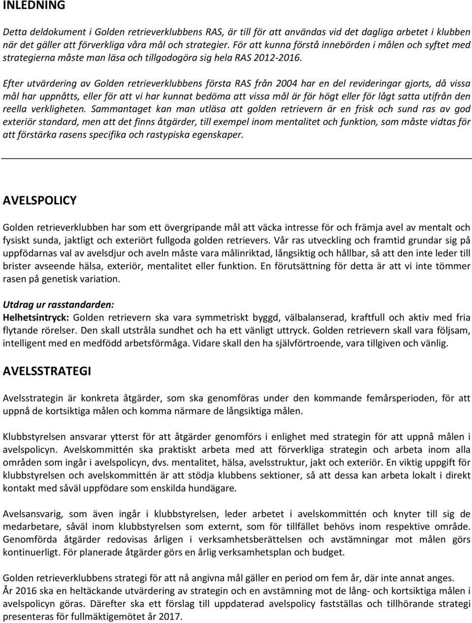 Efter utvärdering av Golden retrieverklubbens första RAS från 2004 har en del revideringar gjorts, då vissa mål har uppnåtts, eller för att vi har kunnat bedöma att vissa mål är för högt eller för