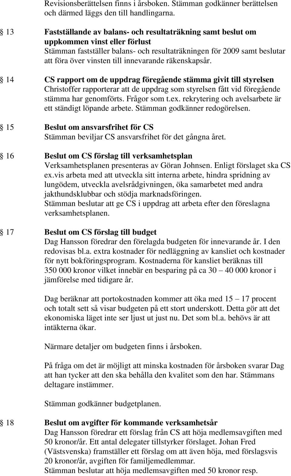 innevarande räkenskapsår. 14 CS rapport om de uppdrag föregående stämma givit till styrelsen Christoffer rapporterar att de uppdrag som styrelsen fått vid föregående stämma har genomförts.