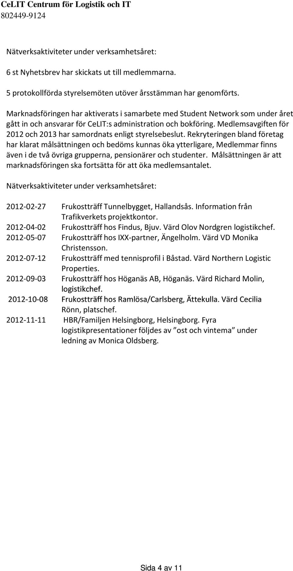 Medlemsavgiften för 2012 och 2013 har samordnats enligt styrelsebeslut.