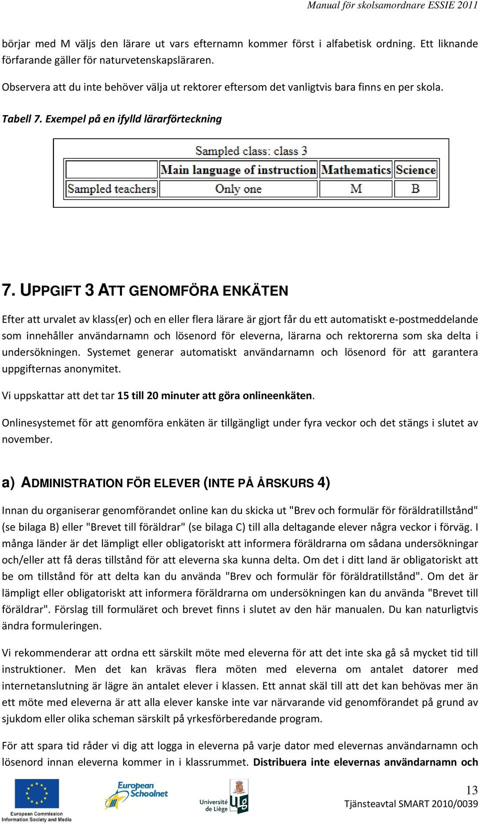 UPPGIFT 3 ATT GENOMFÖRA ENKÄTEN Efter att urvalet av klass(er) och en eller flera lärare är gjort får du ett automatiskt e-postmeddelande som innehåller användarnamn och lösenord för eleverna,