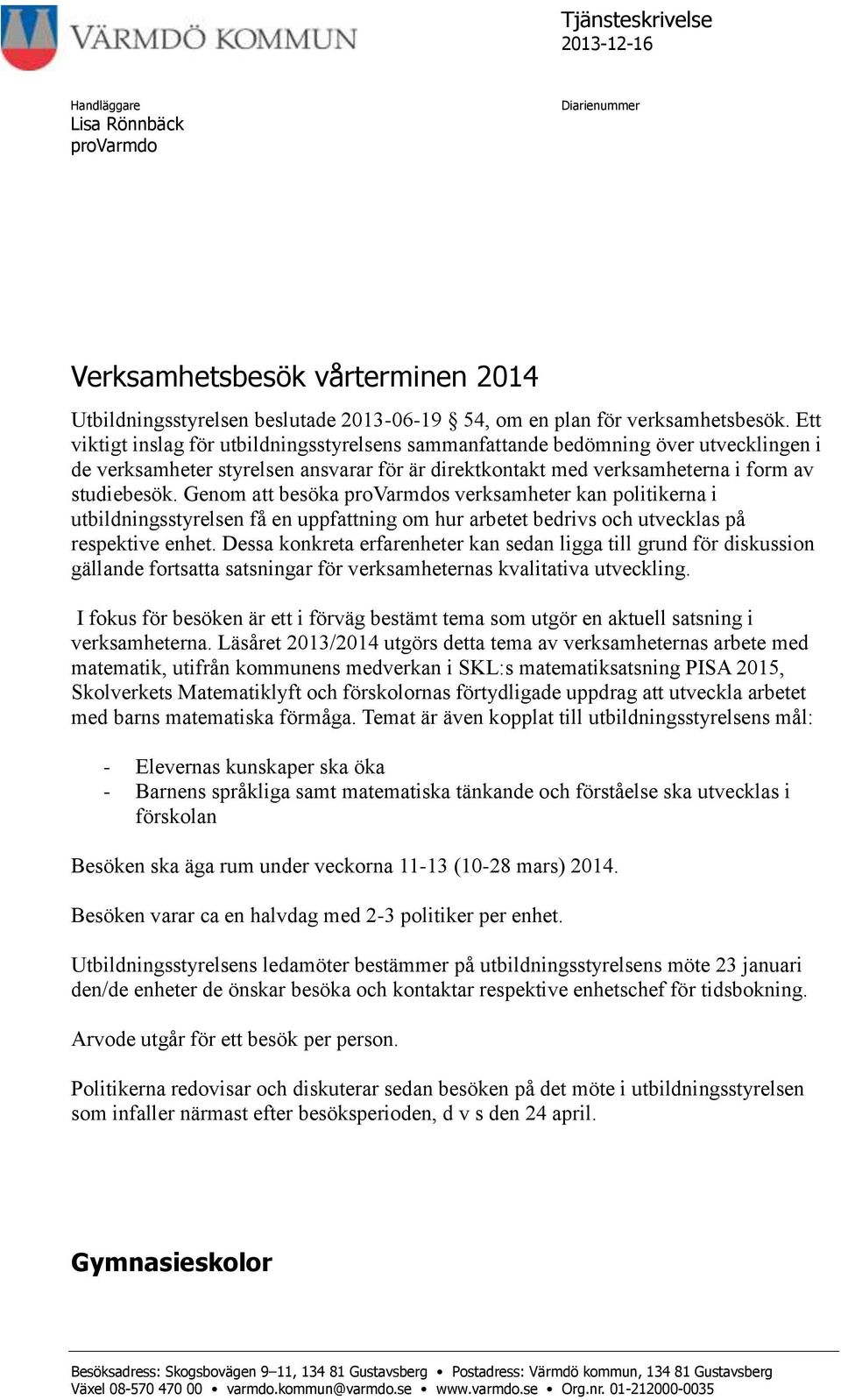 Genom att besöka provarmdos verksamheter kan politikerna i utbildningsstyrelsen få en uppfattning om hur arbetet bedrivs och utvecklas på respektive enhet.