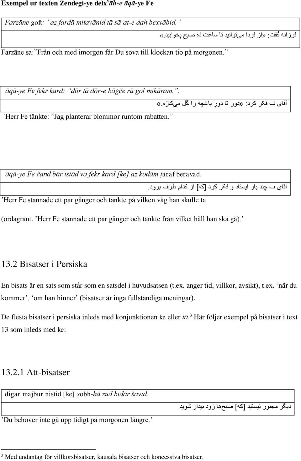 آقای ف فکر کرد:»دور تا دور باغچه را گل میکار م.«āqā-ye Fe čand bār istād va fekr kard [ke] az kodām ṭaraf beravad. آقای ف چند بار ایستاد و فکر کرد ]که[ از کدام ط ر ف برود.