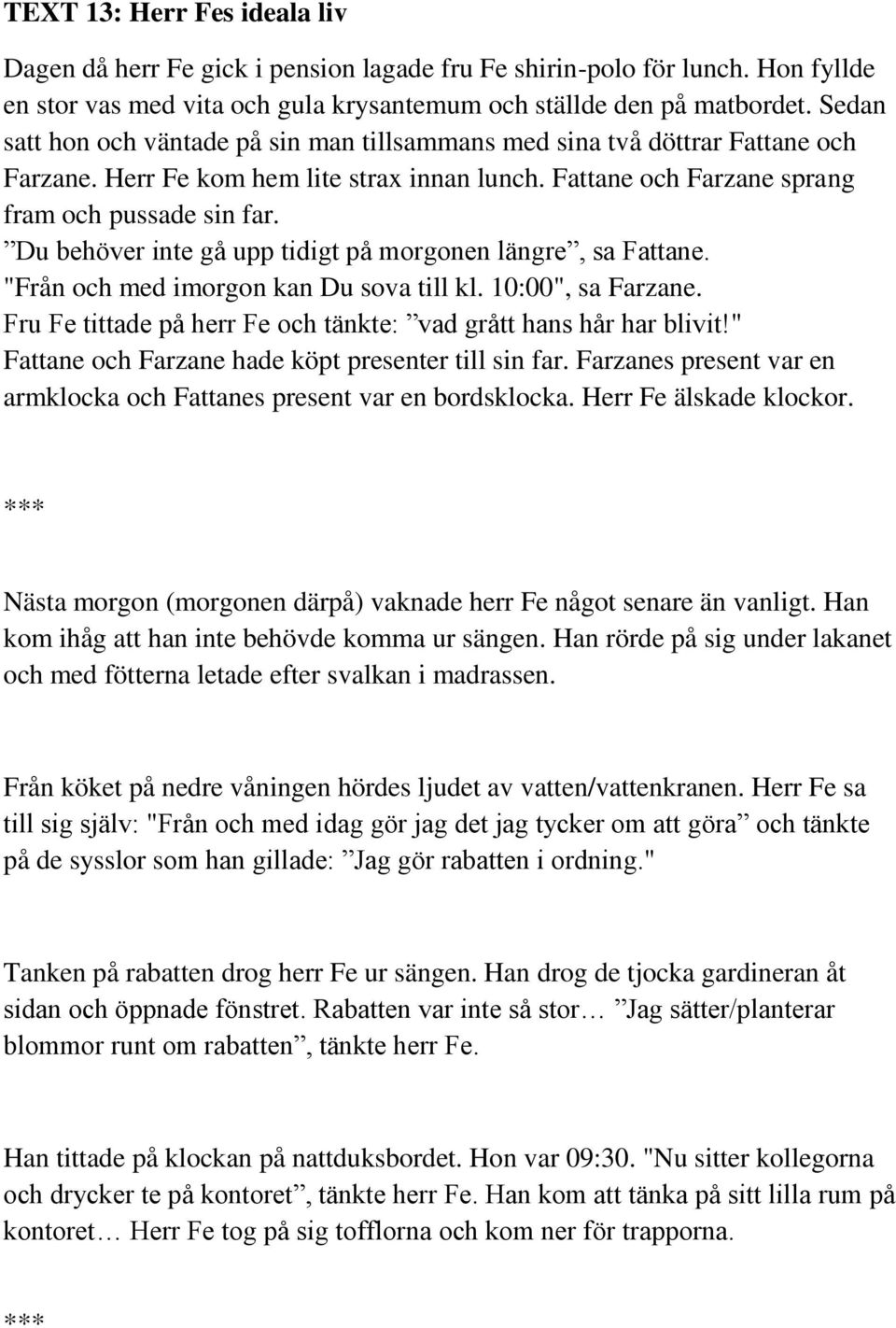 Du behöver inte gå upp tidigt på morgonen längre, sa Fattane. "Från och med imorgon kan Du sova till kl. 10:00", sa Farzane. Fru Fe tittade på herr Fe och tänkte: vad grått hans hår har blivit!