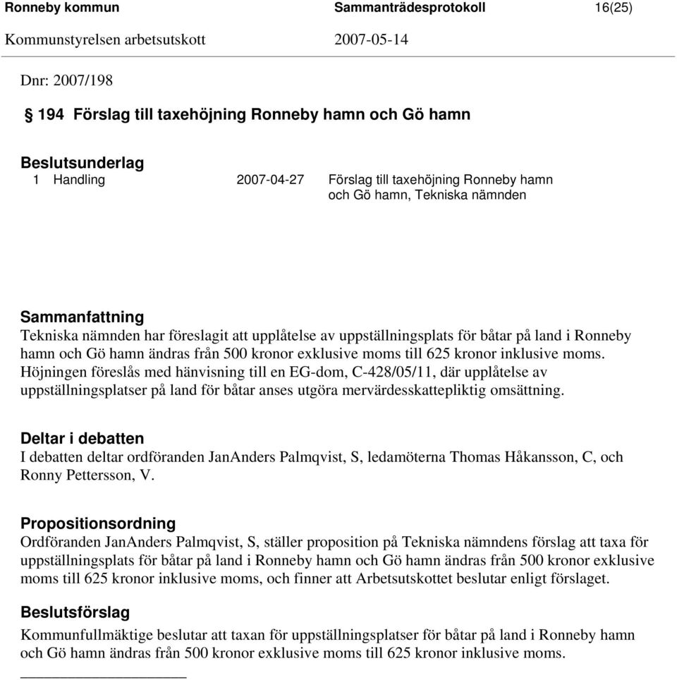 kronor inklusive moms. Höjningen föreslås med hänvisning till en EG-dom, C-428/05/11, där upplåtelse av uppställningsplatser på land för båtar anses utgöra mervärdesskattepliktig omsättning.