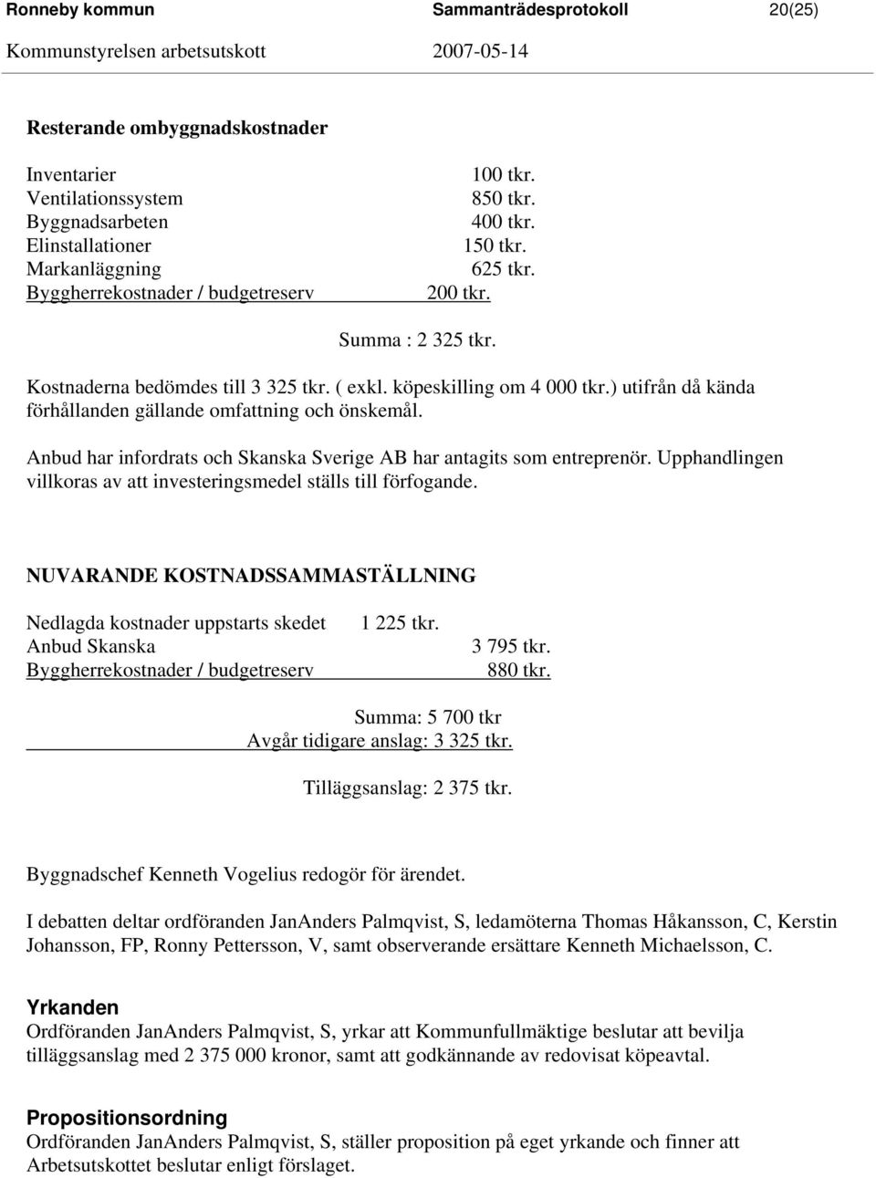 Anbud har infordrats och Skanska Sverige AB har antagits som entreprenör. Upphandlingen villkoras av att investeringsmedel ställs till förfogande.