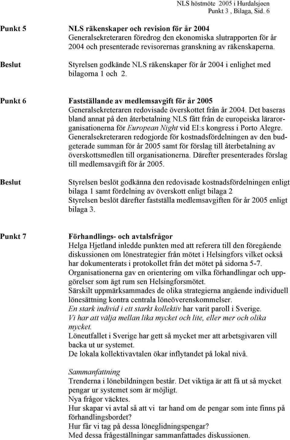 Beslut Styrelsen godkände NLS räkenskaper för år 2004 i enlighet med bilagorna 1 och 2. Punkt 6 Fastställande av medlemsavgift för år 2005 Generalsekreteraren redovisade överskottet från år 2004.