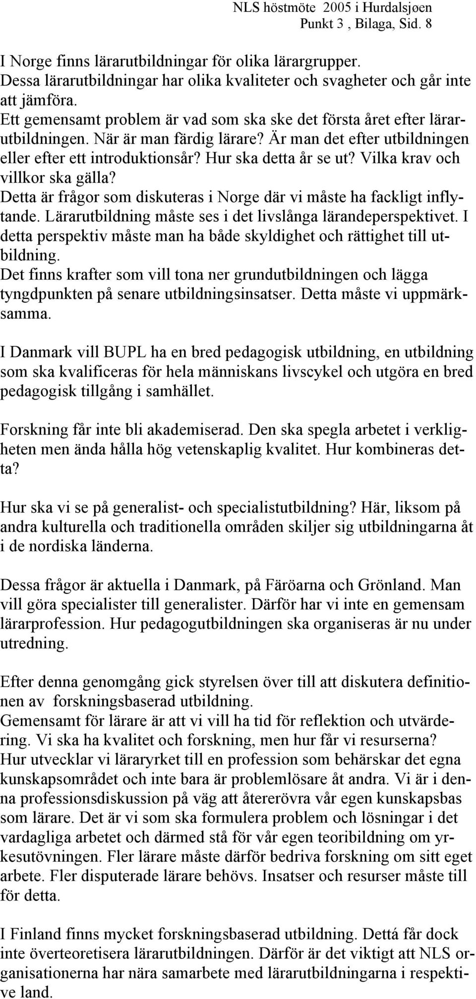 Vilka krav och villkor ska gälla? Detta är frågor som diskuteras i Norge där vi måste ha fackligt inflytande. Lärarutbildning måste ses i det livslånga lärandeperspektivet.