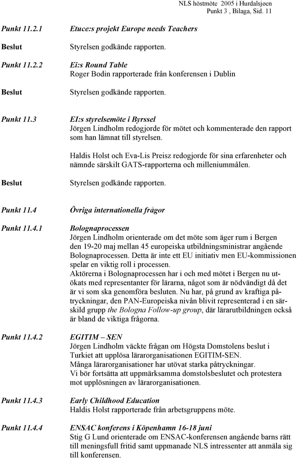 3 EI:s styrelsemöte i Byrssel Jörgen Lindholm redogjorde för mötet och kommenterade den rapport som han lämnat till styrelsen.