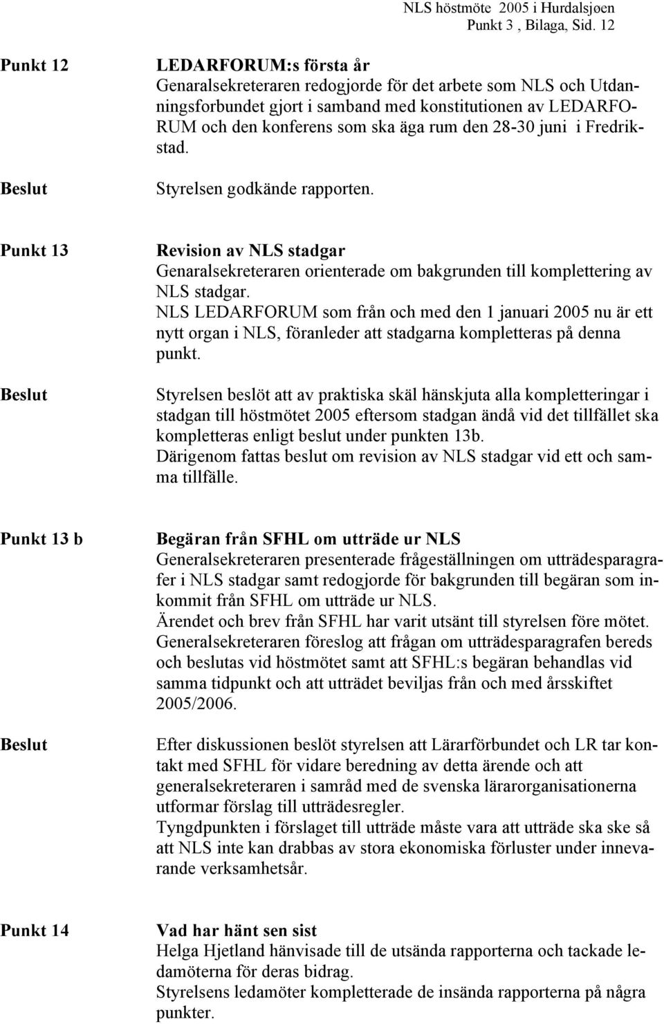 äga rum den 28-30 juni i Fredrikstad. Styrelsen godkände rapporten. Punkt 13 Beslut Revision av NLS stadgar Genaralsekreteraren orienterade om bakgrunden till komplettering av NLS stadgar.