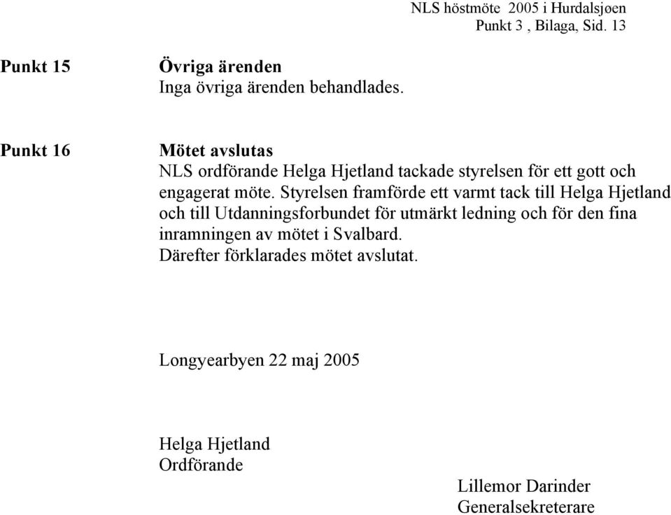 Styrelsen framförde ett varmt tack till Helga Hjetland och till Utdanningsforbundet för utmärkt ledning och för den