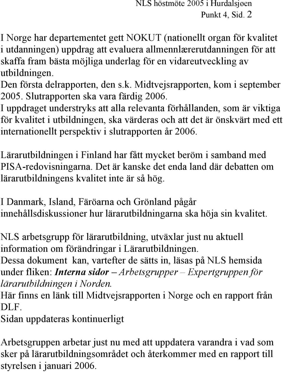 utbildningen. Den första delrapporten, den s.k. Midtvejsrapporten, kom i september 2005. Slutrapporten ska vara färdig 2006.