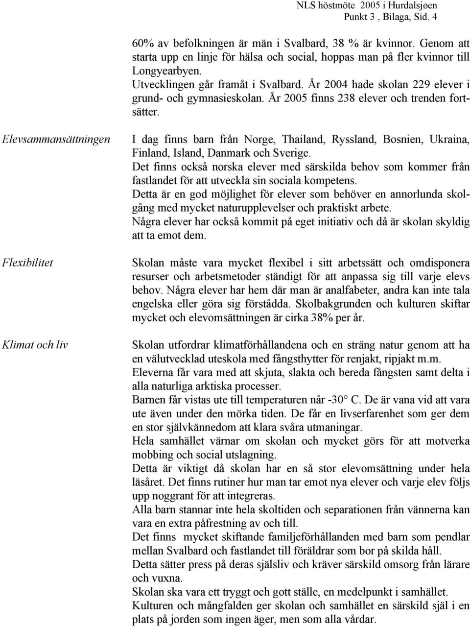 Elevsammansättningen Flexibilitet Klimat och liv I dag finns barn från Norge, Thailand, Ryssland, Bosnien, Ukraina, Finland, Island, Danmark och Sverige.