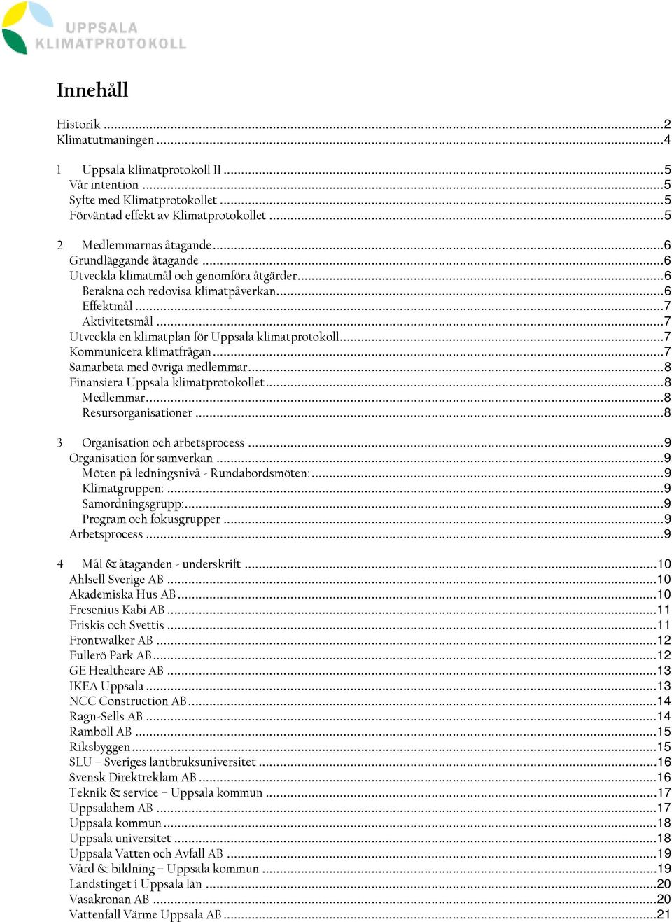 ..7 Kommunicera klimatfrågan...7 Samarbeta med övriga medlemmar...8 Finansiera Uppsala klimatprotokollet...8 Medlemmar...8 Resursorganisationer...8 3 Organisation och arbetsprocess.